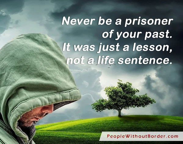 Never be a prisoner of your past. It was just a lesson, not a life sentence.